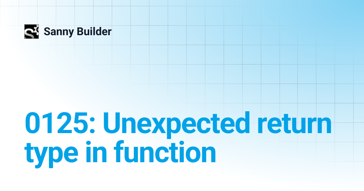 0125: Unexpected return type in function | Sanny Builder